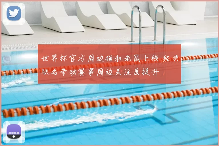 世界杯官方周边猫和老鼠上线 经典联名带动赛事周边关注度提升