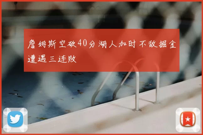 詹姆斯空砍40分湖人加时不敌掘金遭遇三连败