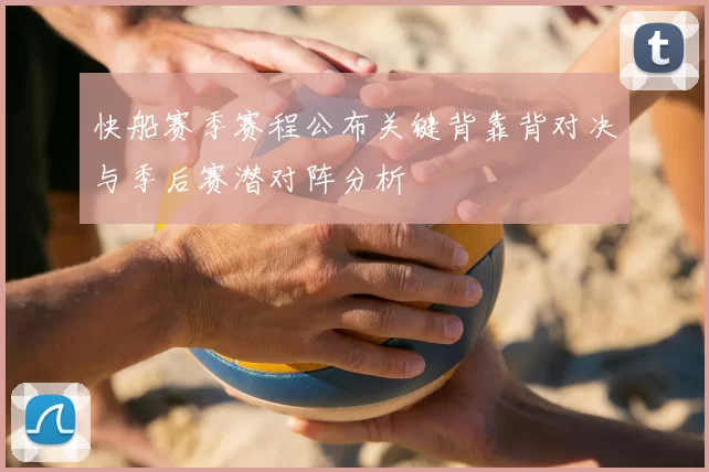 快船赛季赛程公布关键背靠背对决与季后赛潜对阵分析