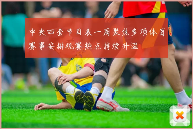 中央四套节目表一周聚焦多项体育赛事安排观赛热点持续升温