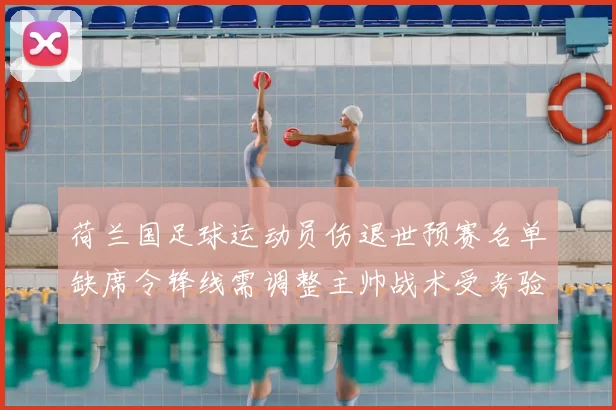 荷兰国足球运动员伤退世预赛名单缺席令锋线需调整主帅战术受考验