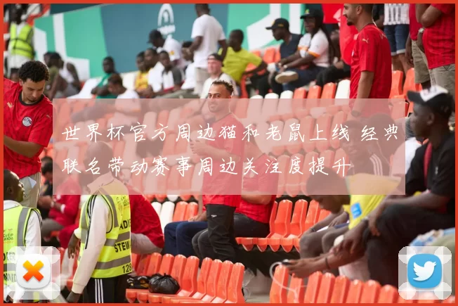 世界杯官方周边猫和老鼠上线 经典联名带动赛事周边关注度提升