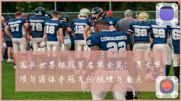 国乒世界杯冠军名单全览:男女单项与团体夺冠年份梳理与看点