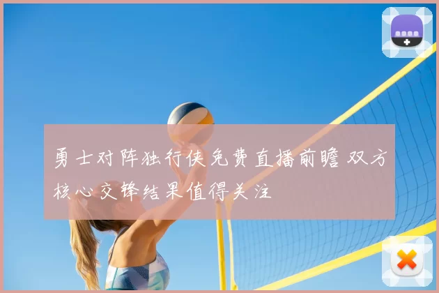 勇士对阵独行侠免费直播前瞻 双方核心交锋结果值得关注