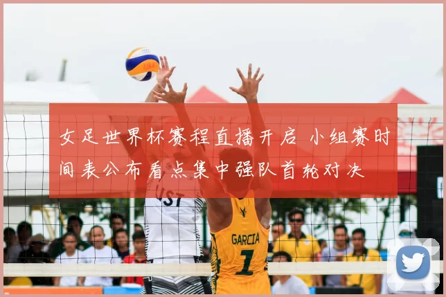 女足世界杯赛程直播开启 小组赛时间表公布看点集中强队首轮对决