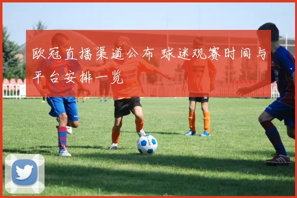 欧冠直播渠道公布 球迷观赛时间与平台安排一览