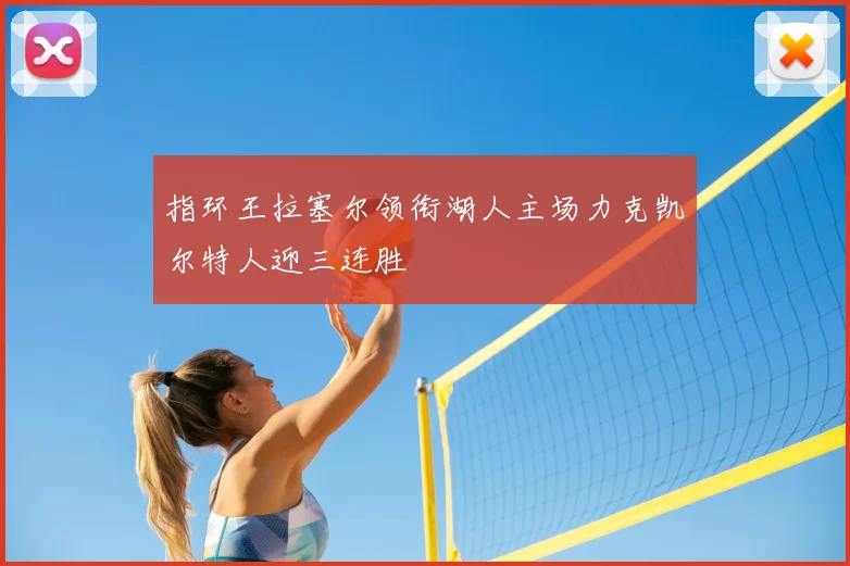 指环王拉塞尔领衔湖人主场力克凯尔特人迎三连胜