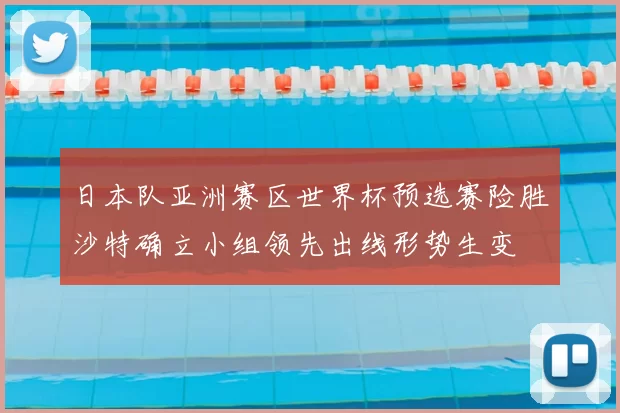 日本队亚洲赛区世界杯预选赛险胜沙特确立小组领先出线形势生变