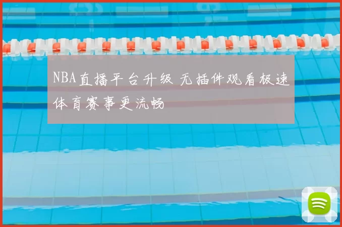 NBA直播平台升级 无插件观看极速体育赛事更流畅