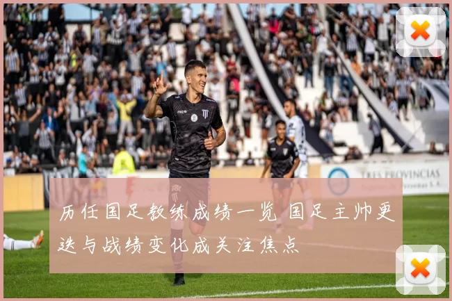 历任国足教练成绩一览 国足主帅更迭与战绩变化成关注焦点
