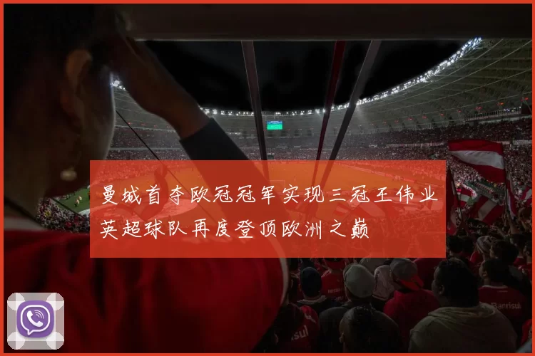 曼城首夺欧冠冠军实现三冠王伟业英超球队再度登顶欧洲之巅