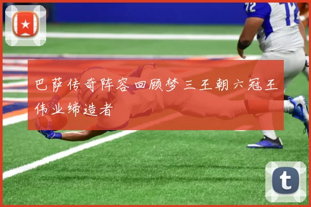 巴萨传奇阵容回顾梦三王朝六冠王伟业缔造者