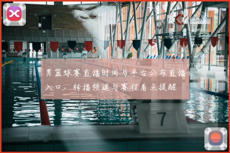 男篮球赛直播时间与平台公布直播入口、转播频道与赛程看点提醒