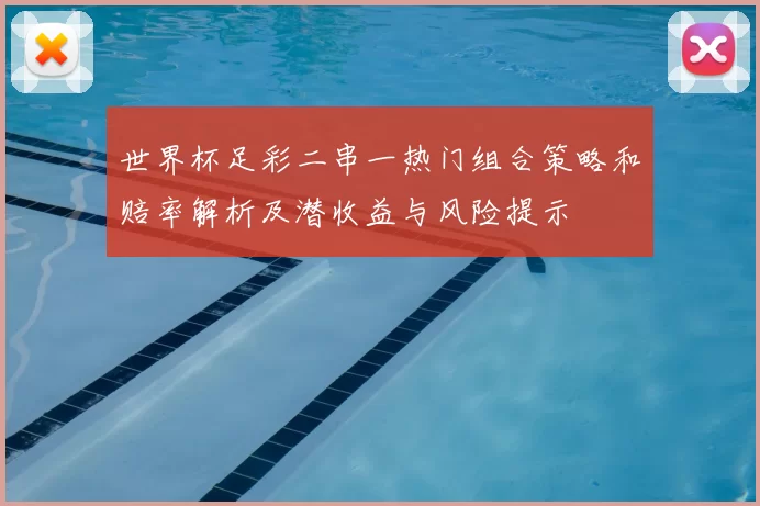 世界杯足彩二串一热门组合策略和赔率解析及潜收益与风险提示