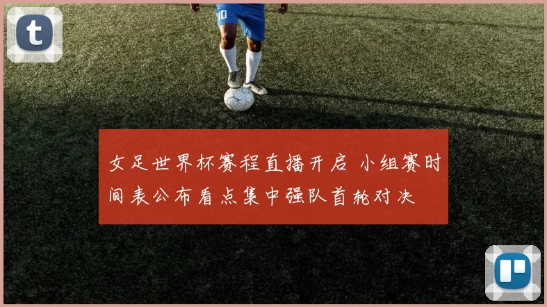 女足世界杯赛程直播开启 小组赛时间表公布看点集中强队首轮对决