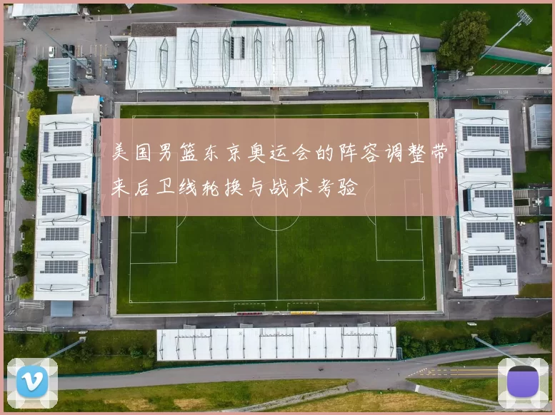 美国男篮东京奥运会的阵容调整带来后卫线轮换与战术考验