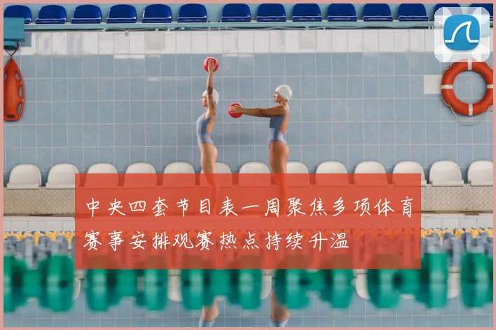 中央四套节目表一周聚焦多项体育赛事安排观赛热点持续升温