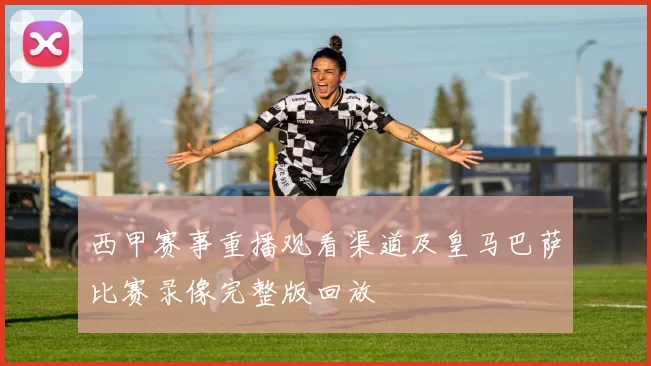 西甲赛事重播观看渠道及皇马巴萨比赛录像完整版回放