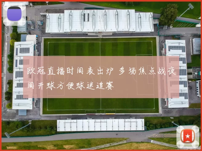 欧冠直播时间表出炉 多场焦点战夜间开球方便球迷追赛