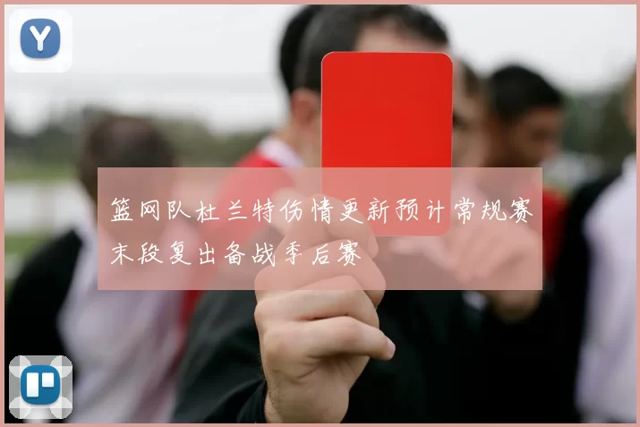 篮网队杜兰特伤情更新预计常规赛末段复出备战季后赛