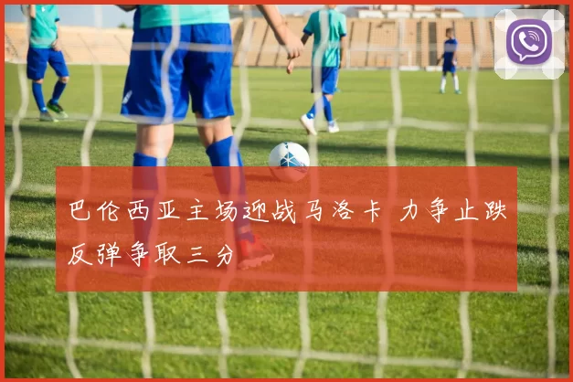 巴伦西亚主场迎战马洛卡 力争止跌反弹争取三分