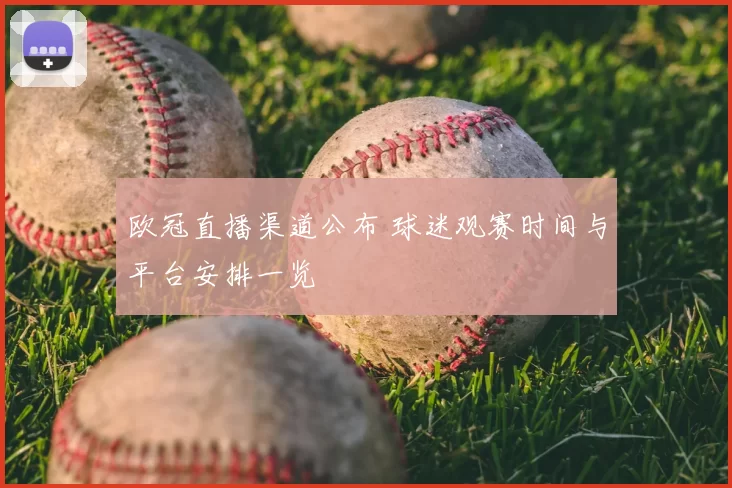 欧冠直播渠道公布 球迷观赛时间与平台安排一览