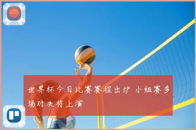 世界杯今日比赛赛程出炉 小组赛多场对决将上演