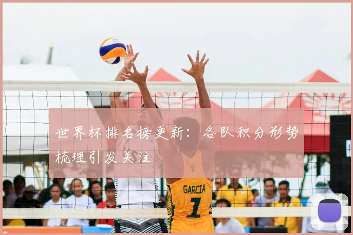 世界杯排名榜更新：各队积分形势梳理引发关注