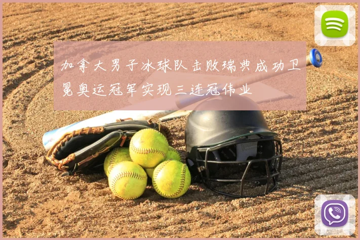 加拿大男子冰球队击败瑞典成功卫冕奥运冠军实现三连冠伟业