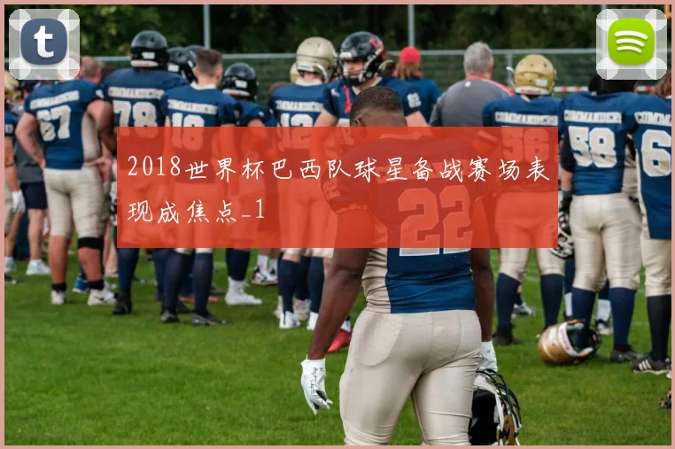2018世界杯巴西队球星备战赛场表现成焦点_1