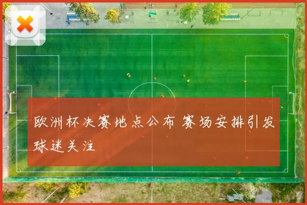 欧洲杯决赛地点公布 赛场安排引发球迷关注