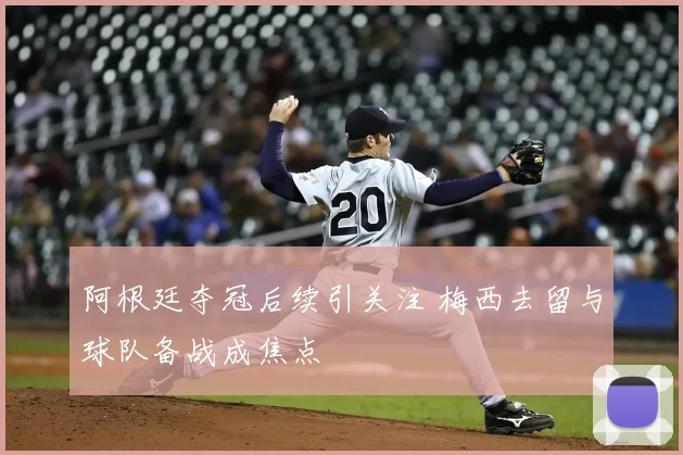 阿根廷夺冠后续引关注 梅西去留与球队备战成焦点
