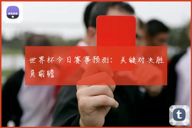 世界杯今日赛事预测:关键对决胜负前瞻