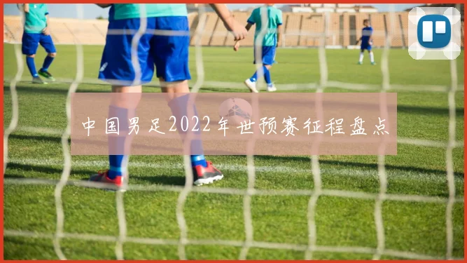 中国男足2022年世预赛征程盘点